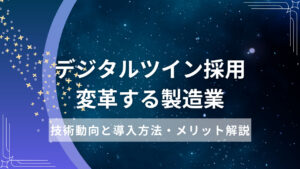 デジタルツイン採用で変革する製造業：技術動向と導入方法・メリット解説
